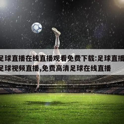 足球直播在线直播观看免费下载:足球直播,足球视频直播,免费高清足球在线直播