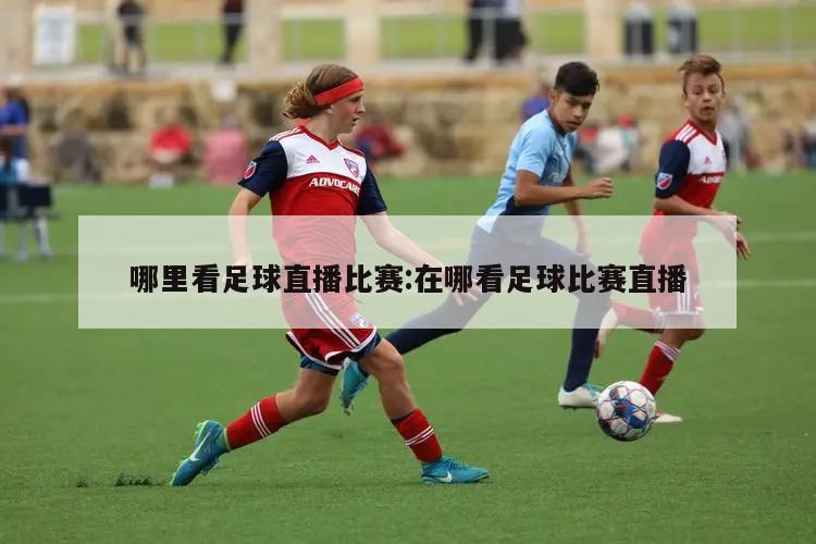 哪里看足球直播比赛:在哪看足球比赛直播