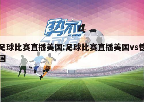 足球比赛直播美国:足球比赛直播美国vs德国