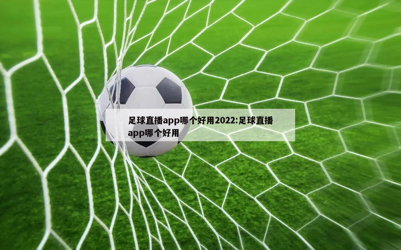 足球直播app哪个好用2022:足球直播app哪个好用