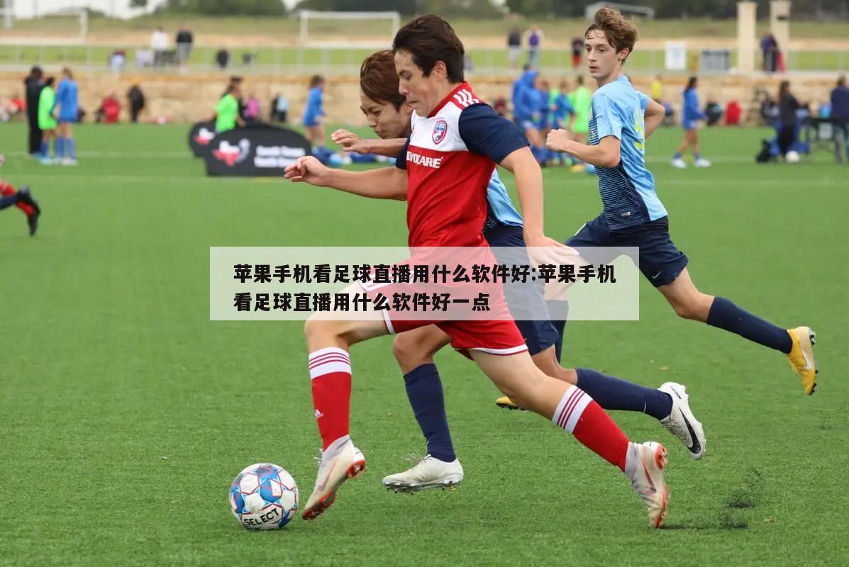 苹果手机看足球直播用什么软件好:苹果手机看足球直播用什么软件好一点