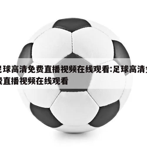 足球高清免费直播视频在线观看:足球高清免费直播视频在线观看