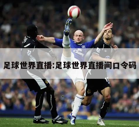足球世界直播:足球世界直播间口令码