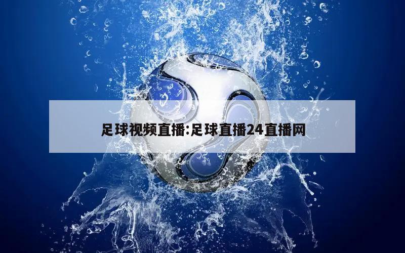 足球视频直播:足球直播24直播网