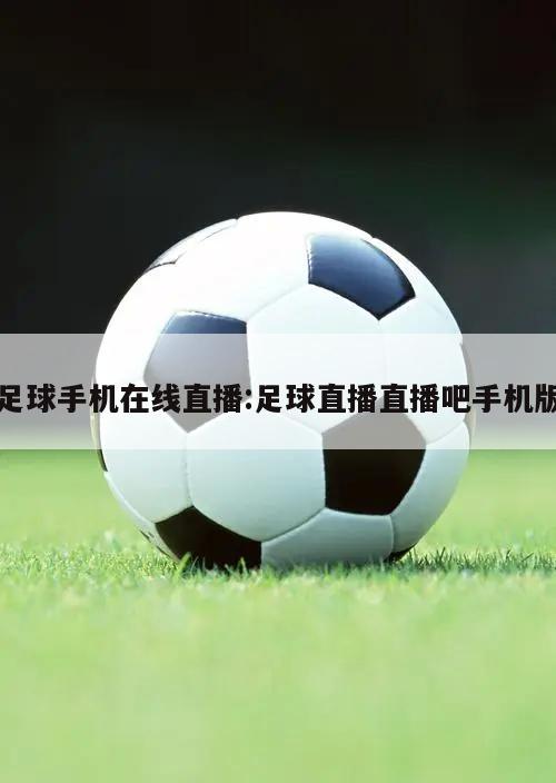 足球手机在线直播:足球直播直播吧手机版