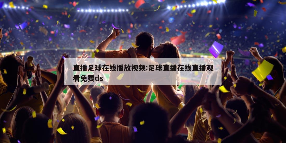 直播足球在线播放视频:足球直播在线直播观看免费ds