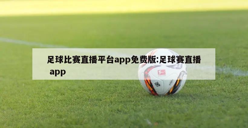 足球比赛直播平台app免费版:足球赛直播 app