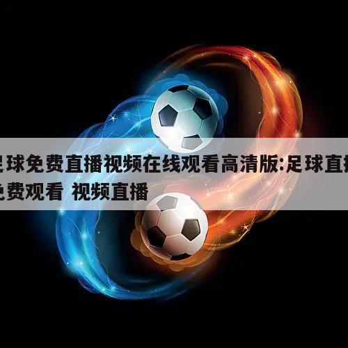 足球免费直播视频在线观看高清版:足球直播免费观看 视频直播