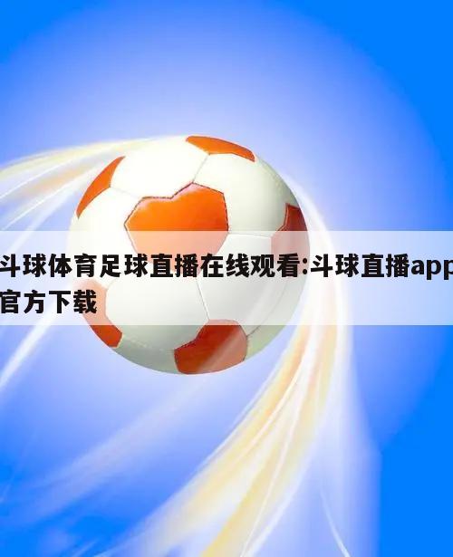 斗球体育足球直播在线观看:斗球直播app官方下载