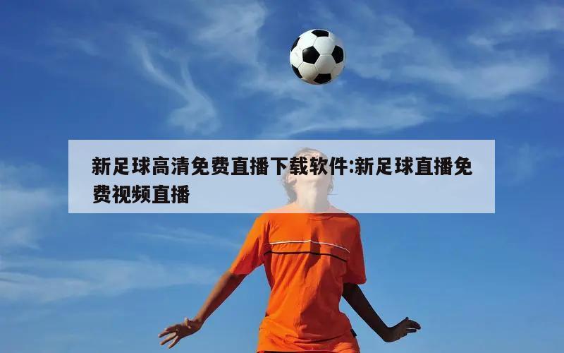 新足球高清免费直播下载软件:新足球直播免费视频直播