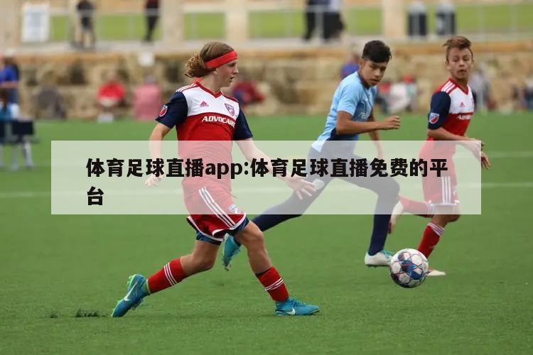 体育足球直播app:体育足球直播免费的平台