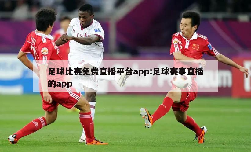 足球比赛免费直播平台app:足球赛事直播的app