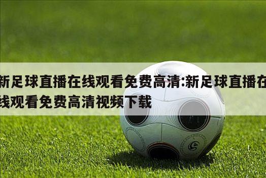 新足球直播在线观看免费高清:新足球直播在线观看免费高清视频下载