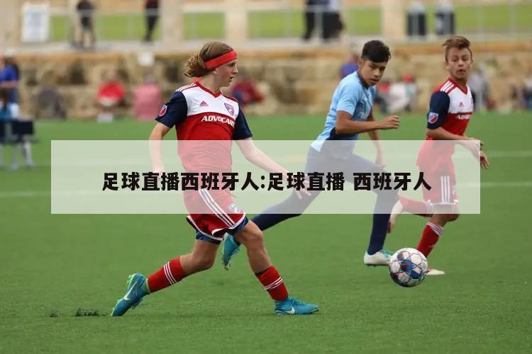 足球直播西班牙人:足球直播 西班牙人