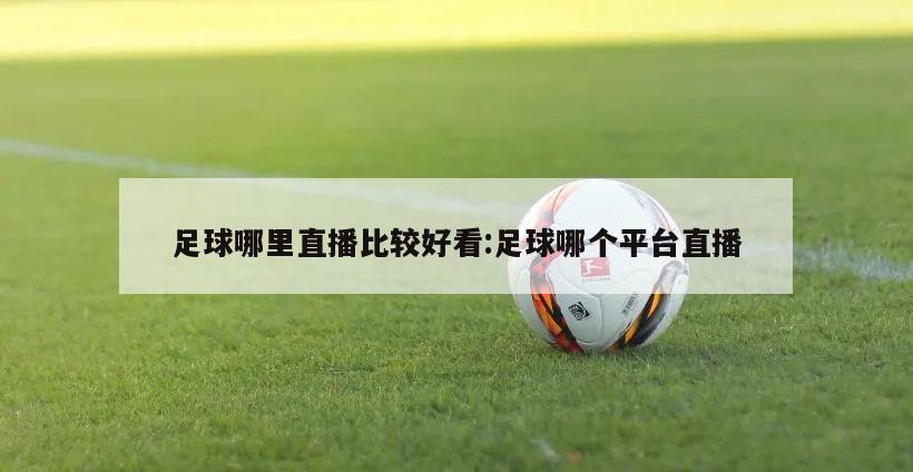 足球哪里直播比较好看:足球哪个平台直播
