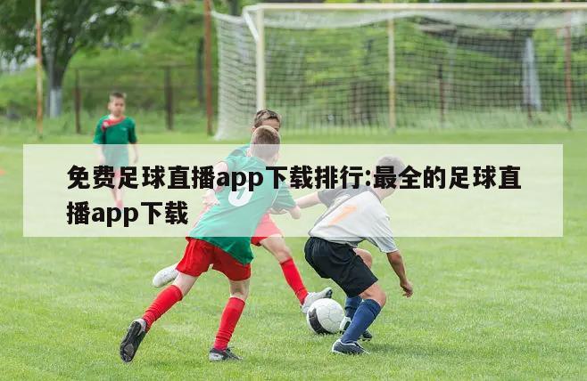 免费足球直播app下载排行:最全的足球直播app下载