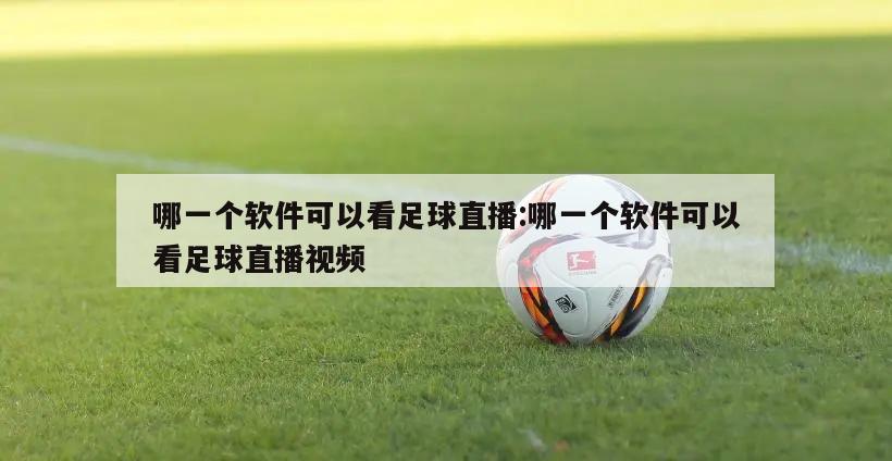 哪一个软件可以看足球直播:哪一个软件可以看足球直播视频
