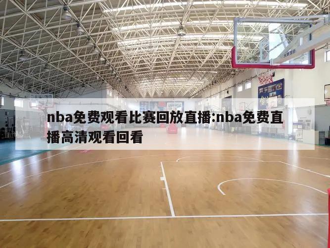 nba免费观看比赛回放直播:nba免费直播高清观看回看