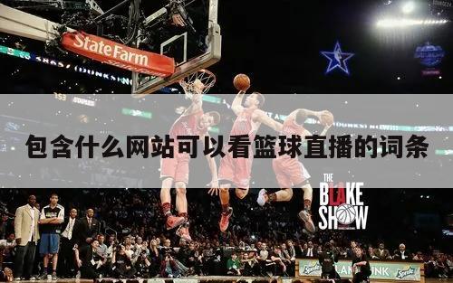 包含什么网站可以看篮球直播的词条