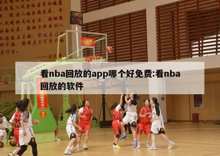 看nba回放的app哪个好免费:看nba回放的软件