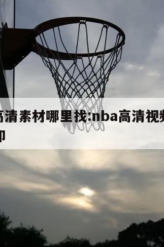 nba高清素材哪里找:nba高清视频素材无水印