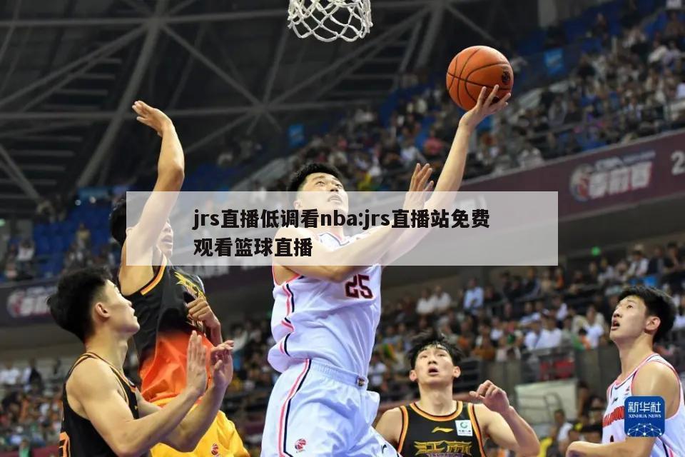 jrs直播低调看nba:jrs直播站免费观看篮球直播