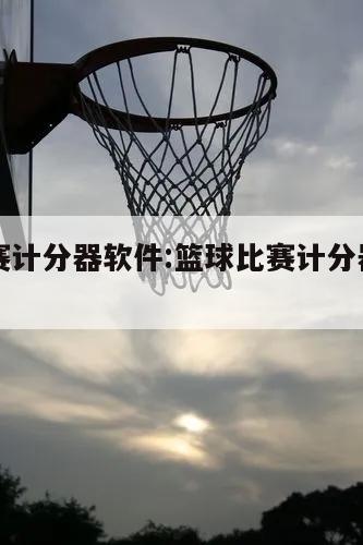 篮球比赛计分器软件:篮球比赛计分器软件下载