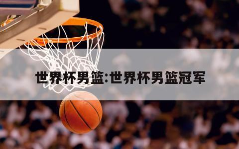 世界杯男篮:世界杯男篮冠军