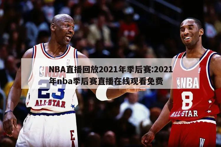 NBA直播回放2021年季后赛:2021年nba季后赛直播在