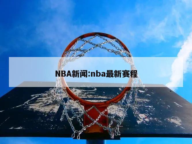 NBA新闻:nba最新赛程