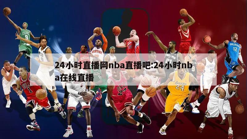 24小时直播网nba直播吧:24小时nba在线直播