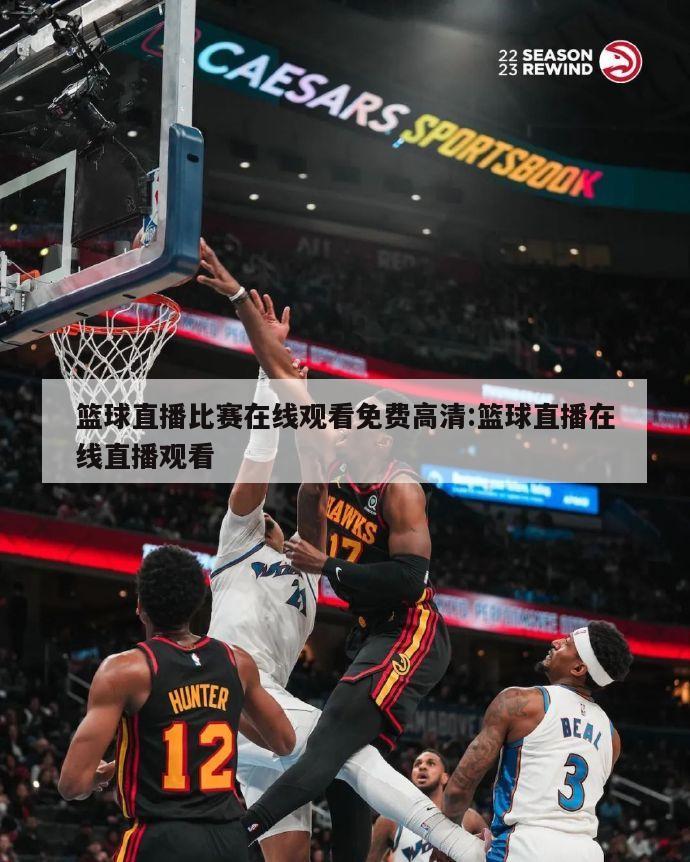 篮球直播比赛在线观看免费高清:篮球直播在线直播观看