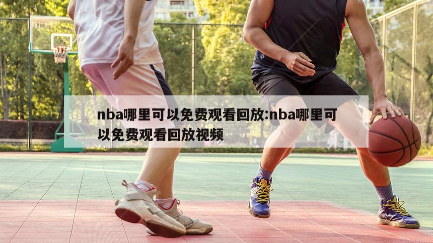 nba哪里可以免费观看回放:nba哪里可以免费观看回放视频