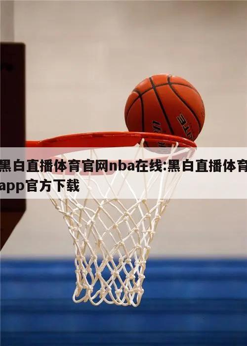 黑白直播体育官网nba在线:黑白直播体育app官方下载