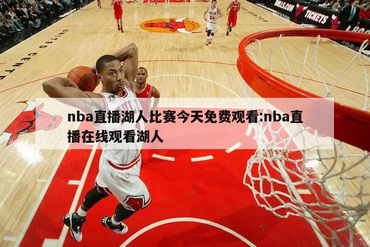 nba直播湖人比赛今天免费观看:nba直播在线观看湖人
