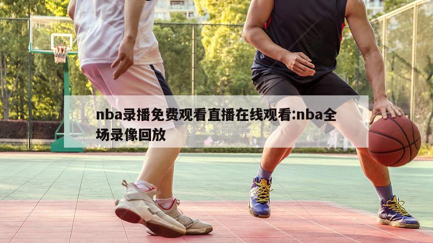 nba录播免费观看直播在线观看:nba全场录像回放