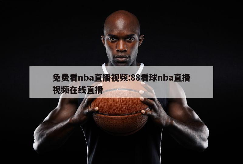 免费看nba直播视频:88看球nba直播视频在线直播