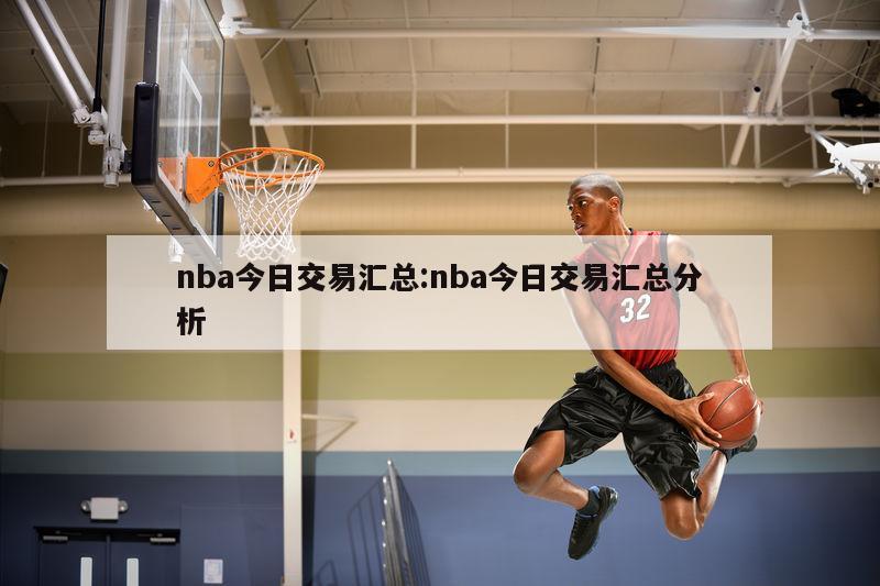 nba今日交易汇总:nba今日交易汇总分析