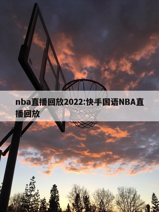 nba直播回放2022:快手国语NBA直播回放