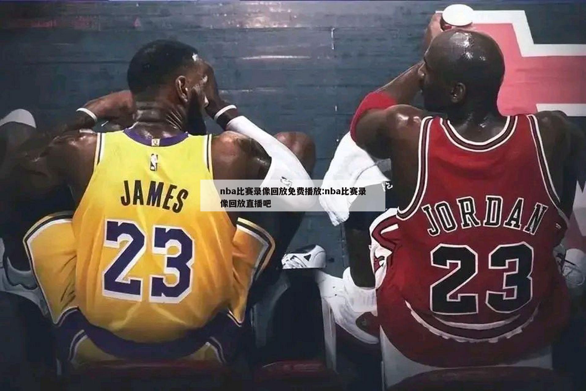 nba比赛录像回放免费播放:nba比赛录像回放直播吧