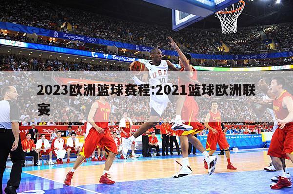 2023欧洲篮球赛程:2021篮球欧洲联赛