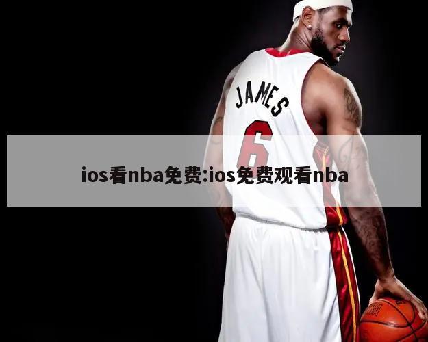 ios看nba免费:ios免费观看nba
