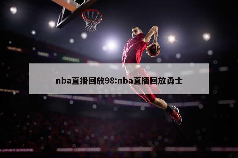 nba直播回放98:nba直播回放勇士