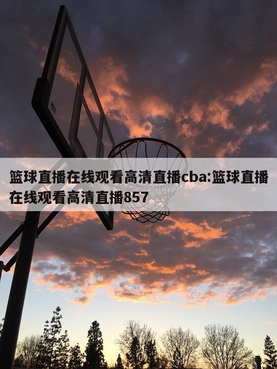 篮球直播在线观看高清直播cba:篮球直播在线观看高清直播85