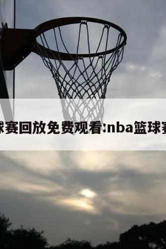 nba球赛回放免费观看:nba篮球赛回放