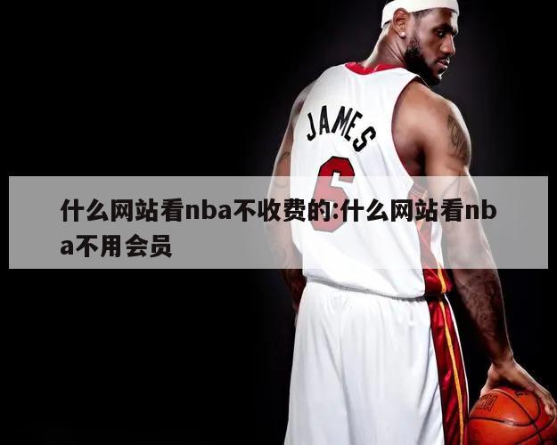 什么网站看nba不收费的:什么网站看nba不用会员