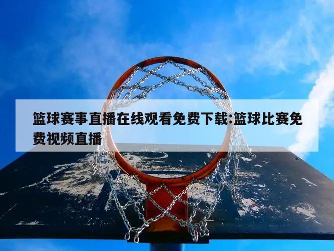 篮球赛事直播在线观看免费下载:篮球比赛免费视频直播