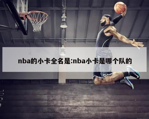 nba的小卡全名是:nba小卡是哪个队的