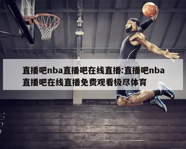 直播吧nba直播吧在线直播:直播吧nba直播吧在线直播免费观