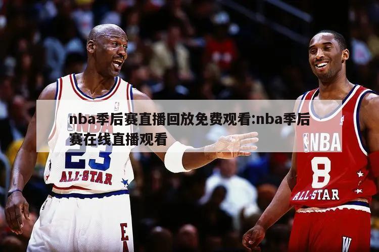 nba季后赛直播回放免费观看:nba季后赛在线直播观看